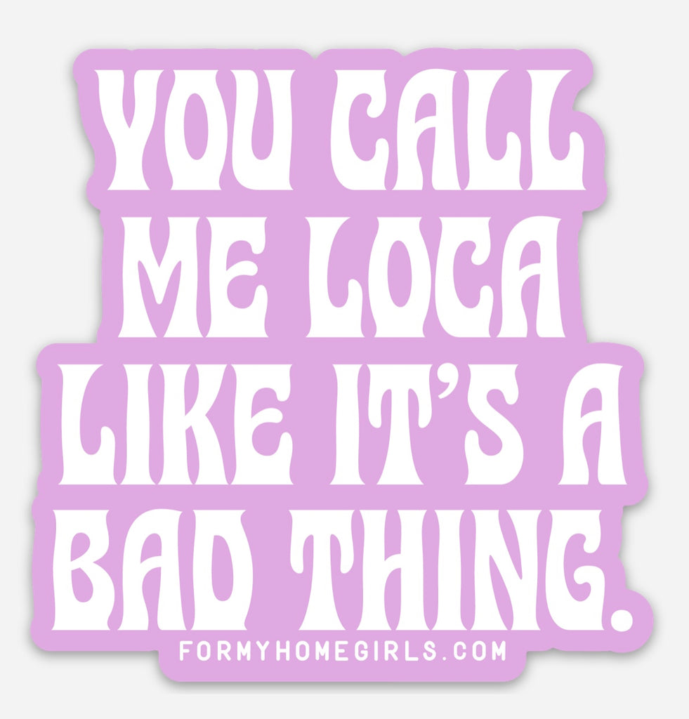 You call me Loca like it’s a bad thing Sticker