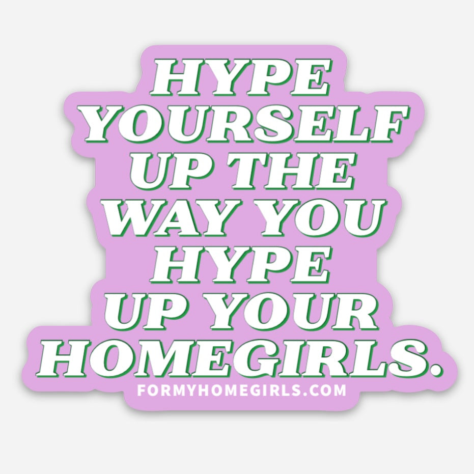 Hype yourself up the way you hype up your homegirls sticker