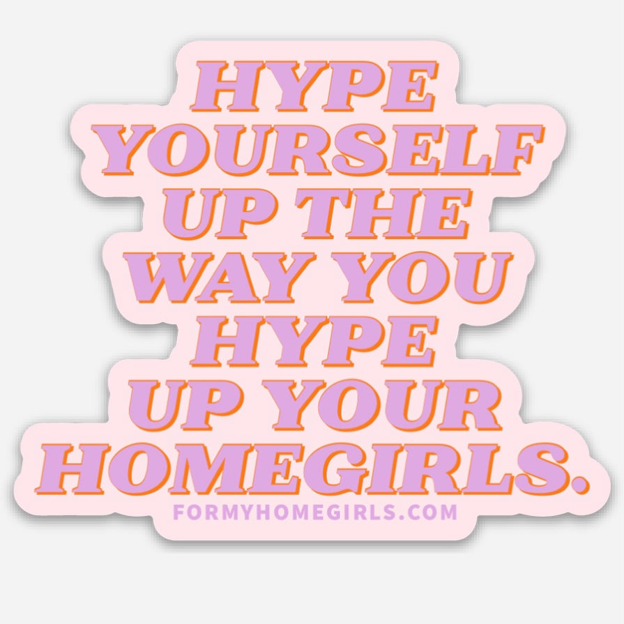 Hype yourself up the way you hype up your homegirls sticker